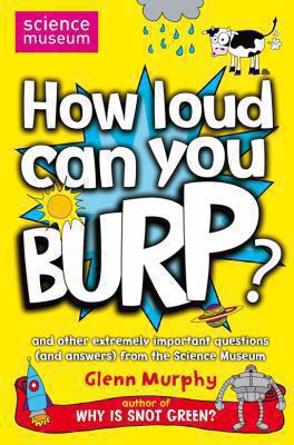 How loud can you burp? : and other extremely important questions (and answers) from the Science Museum