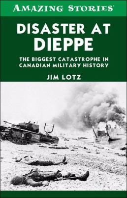 Disaster at Dieppe : the biggest catastrophe in Canadian military history