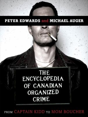 The encyclopedia of Canadian organized crime : from Captain Kidd to Mom Boucher