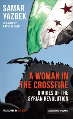 A woman in the crossfire : diaries of the Syrian revolution