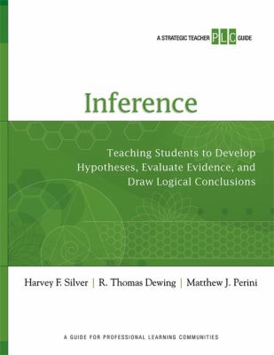 Inference : teaching students to develop hypotheses, evaluate evidence, and draw logical conclusions : a strategic teacher PLC guide