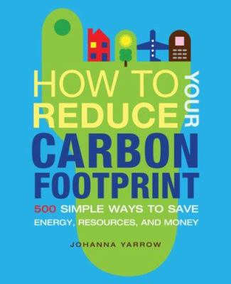 How to reduce your carbon footprint : 500 simple ways to save energy, resources, and money