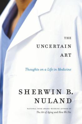 The uncertain art : thoughts on a life in medicine