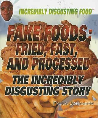 Fake foods : fried, fast, and processed : the incredibly disgusting story