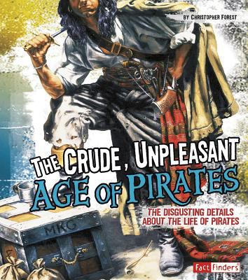 The crude, unpleasant age of pirates : the disgusting details about the life of pirates