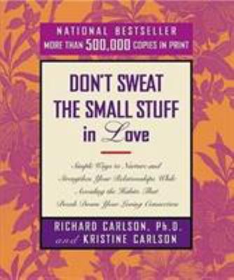 Don't sweat the small stuff in love : simple ways to nurture and strengthen your relationships while avoiding the habits that break down your loving connection