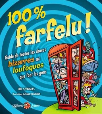 100% farfelu! : guide de toutes les choses bizarres et loufoques que font les gens