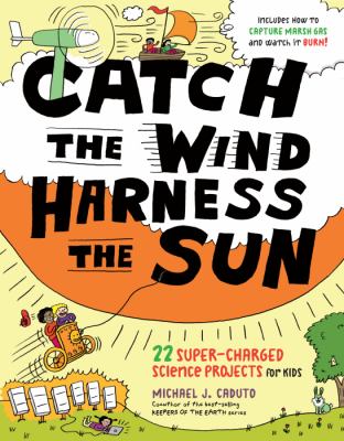 Catch the wind, harness the sun : 22 super-charged science projects for kids