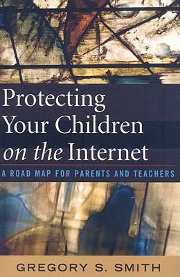 Protecting your children on the Internet : a road map for parents and teachers