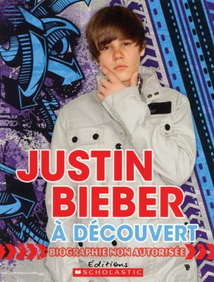 Justin Bieber à découvert! : biographie non autorisée