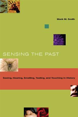 Sensing the past : seeing, hearing, smelling, tasting, and touching in history