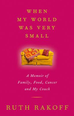 When my world was very small : a memoir of family, food, cancer and my couch