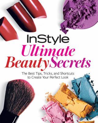 InStyle ultimate beauty secrets : the best tips, tricks, and shortcuts to create your perfect look