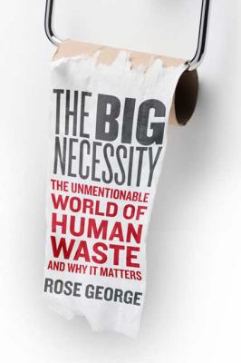 The big necessity : the unmentionable world of human waste and why it matters