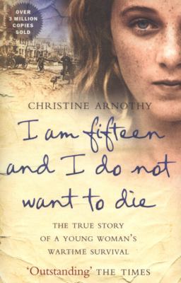 I am fifteen and I do not want to die : the true story of a young woman's wartime survival
