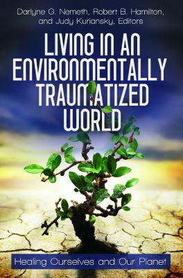 Living in an environmentally traumatized world : healing ourselves and our planet