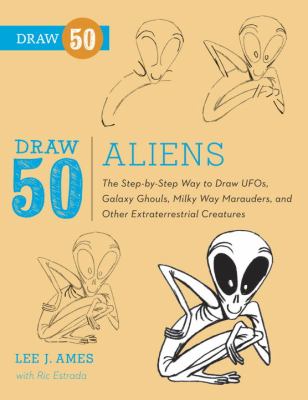 Draw 50 aliens : the step-by-step way to draw UFOs, galaxy ghouls, Milky Way marauders, and other extraterrestrial creatures