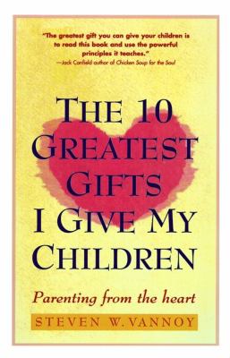 The 10 greatest gifts I give my children : parenting from the heart