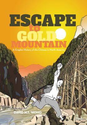 Escape to gold mountain : a graphic history of the Chinese in North America