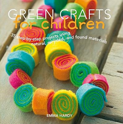 Green crafts for children : 35 step-by-step projects using natural, recycled, and found materials
