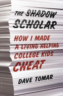 The shadow scholar : how I made a living helping college kids cheat