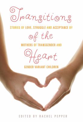 Transitions of the heart : stories of love, struggle and acceptance by mothers of transgender and gender variant children