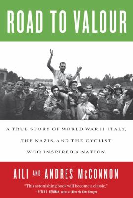 Road to valour : a true story of World War II Italy, the Nazis, and the cyclist who inspired a nation