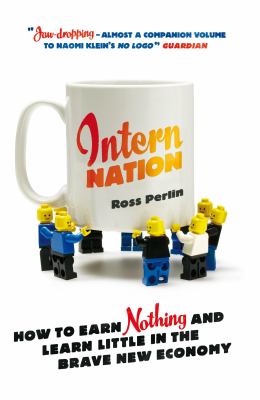 Intern nation : earning nothing and learning little in the brave new economy