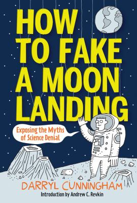 How to fake a moon landing : exposing the myths of science denial