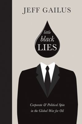 Little black lies : corporate & political spin in the global war for oil