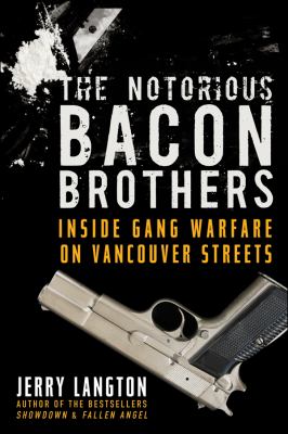 The notorious Bacon Brothers : inside gang warfare on Vancouver streets