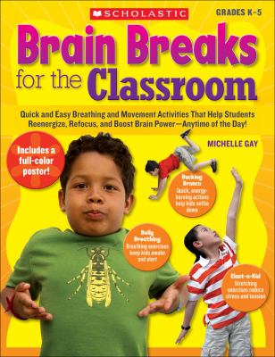 Brain breaks for the classroom : quick and easy breathing and movement activities that help students reenergize, refocus, and boost brain power -- any time of the day!