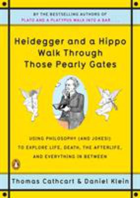 Heidegger and a hippo walk through those pearly gates : using philosophy (and jokes!) to explain life, death, the afterlife, and everything in between