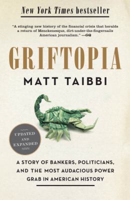 Griftopia : a story of bankers, politicians, and the most audacious power grab in American history