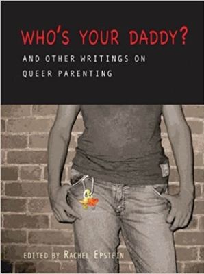 Who's your daddy? : and other writings on queer parenting