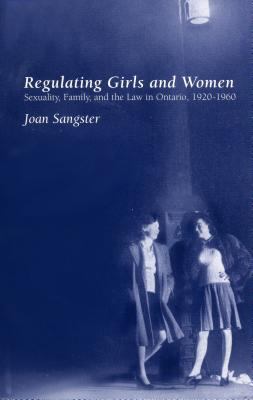 Regulating girls and women : sexuality, family and the law in Ontario, 1920-1960