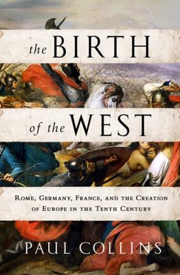 The birth of the West : Rome, Germany, France, and the creation of Europe in the tenth century