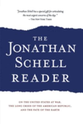 The Jonathan Schell reader : on the United States at war, the long crisis of the American republic, and the fate of the earth