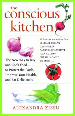 The conscious kitchen : the new way to buy and cook food-- to protect the Earth, improve your health, and eat deliciously