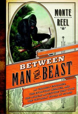 Between man and beast : an unlikely explorer, the evolution debates, and the African adventure that took the Victorian world by storm