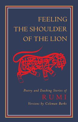 Feeling the shoulder of the lion : poetry and teaching stories of Rumi