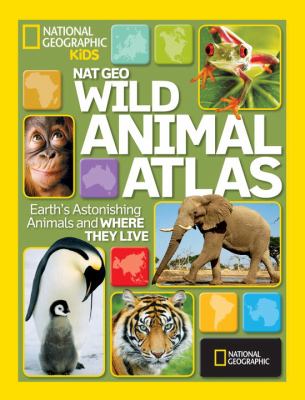 Nat Geo Wild animal atlas : Earth's astonishing animals and where they live