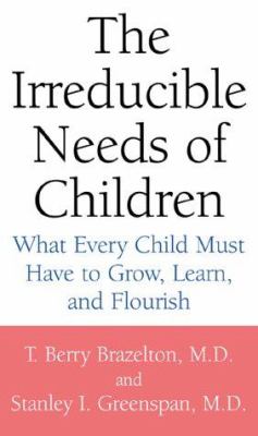 The irreducible needs of children : what every child must have to grow, learn, and flourish