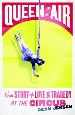 Queen of the air : a true story of love and tragedy at the circus