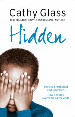 Hidden : betrayed, exploited and forgotten : how one boy overcame the odds
