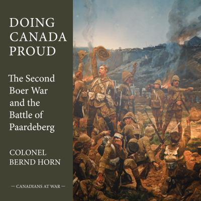Doing Canada proud : the Second Boer War and the Battle of Paardeberg