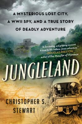 Jungleland : a mysterious lost city, a WWII spy, and a true story of deadly adventure