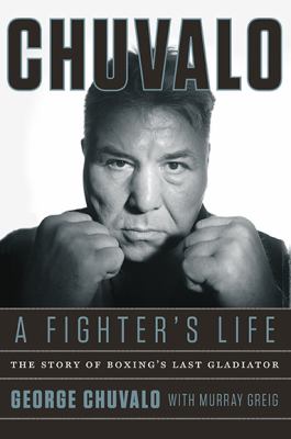 Chuvalo : a fighter's life : the story of boxing's last gladiator