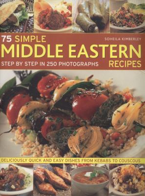 75 simple Middle Eastern recipes : step by step in 250 photographs : deliciously quick and easy dishes from kebabs to couscous
