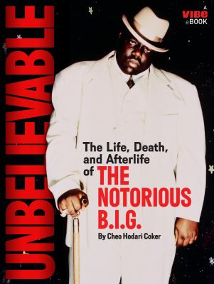 Unbelievable : the life, death, and afterlife of the Notorious B.I.G.